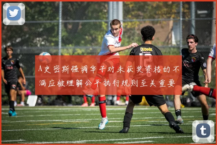 A史密斯强调华子对未获奖资格的不满应被理解公平执行规则至关重要