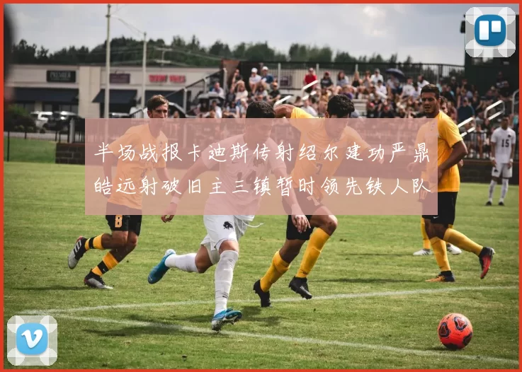 半场战报卡迪斯传射绍尔建功严鼎皓远射破旧主三镇暂时领先铁人队