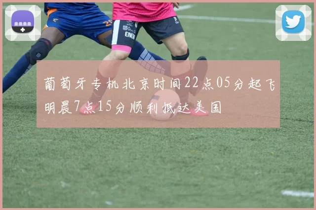 葡萄牙专机北京时间22点05分起飞明晨7点15分顺利抵达美国