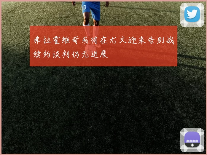 弗拉霍维奇或将在尤文迎来告别战续约谈判仍无进展
