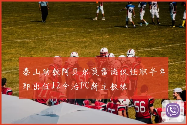 泰山助教阿贝尔莫雷诺仅任职半年即出任J2今治FC新主教练