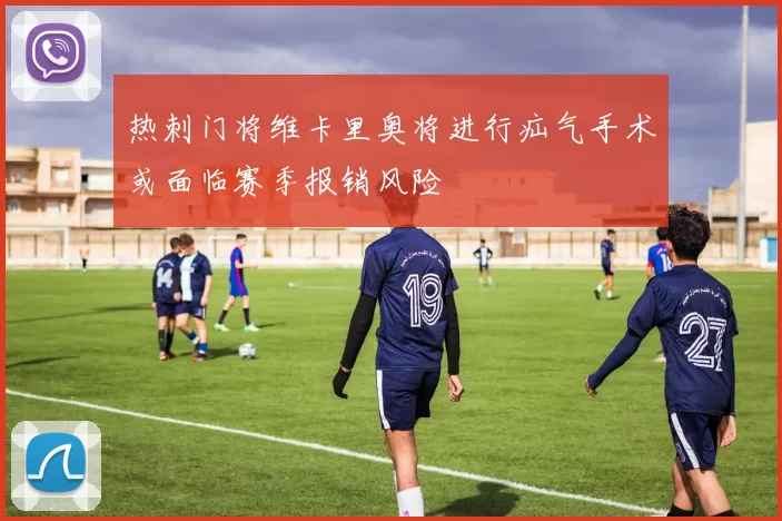 热刺门将维卡里奥将进行疝气手术或面临赛季报销风险