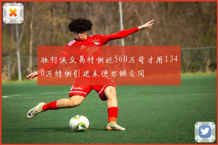 独行侠交易特例达560万奇才用1340万特例引进米德尔顿合同