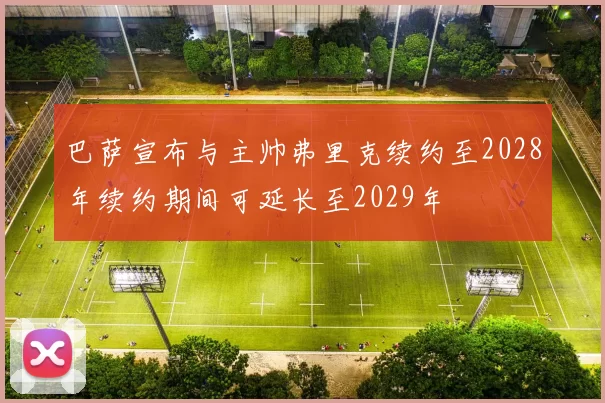 巴萨宣布与主帅弗里克续约至2028年续约期间可延长至2029年