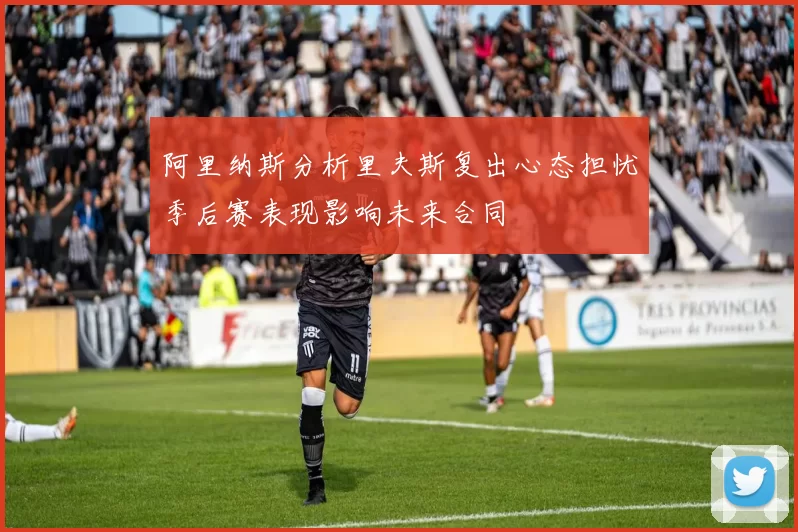 阿里纳斯分析里夫斯复出心态担忧季后赛表现影响未来合同
