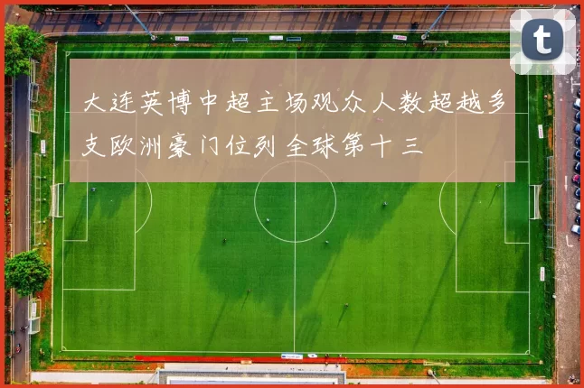 大连英博中超主场观众人数超越多支欧洲豪门位列全球第十三