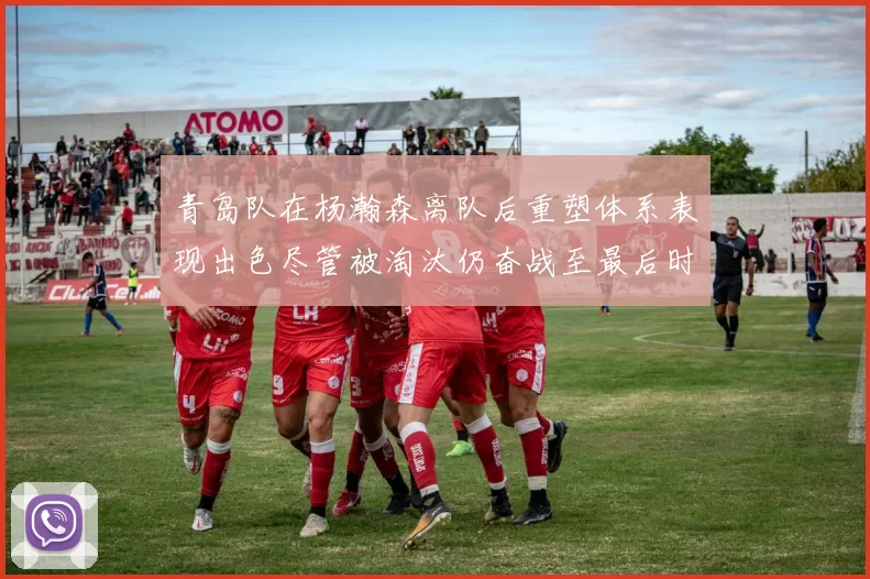 青岛队在杨瀚森离队后重塑体系表现出色尽管被淘汰仍奋战至最后时刻